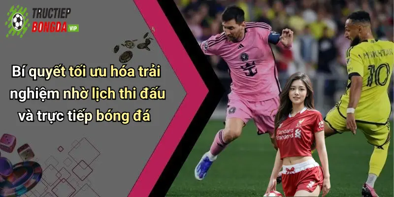 Bí quyết tối ưu hóa trải nghiệm nhờ lịch thi đấu và trực tiếp bóng đá