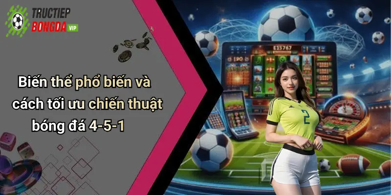 Biến thể phổ biến và cách tối ưu chiến thuật bóng đá 4-5-1