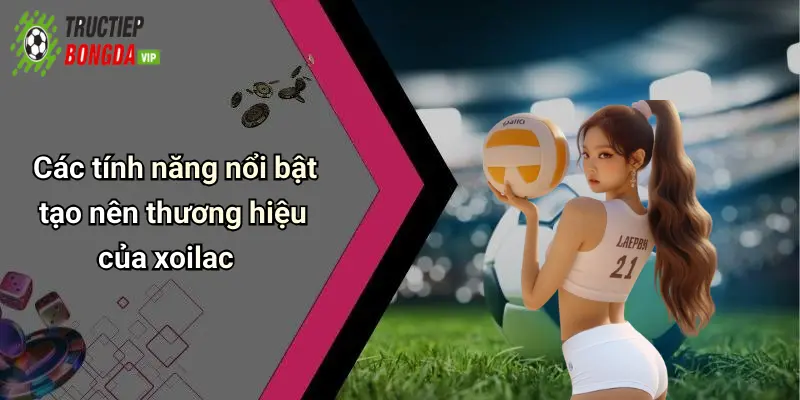 Các tính năng nổi bật tạo nên thương hiệu của xoilac