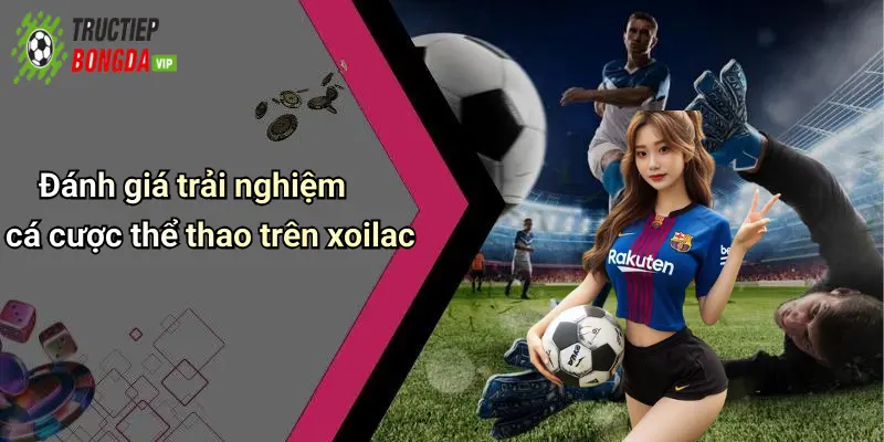 Đánh giá trải nghiệm cá cược thể thao trên xoilac
