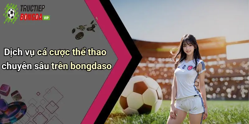 Dịch vụ cá cược thể thao chuyên sâu trên bongdaso