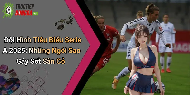 Đội Hình Tiêu Biểu Serie A 2025: Những Ngôi Sao Gây Sốt Sân Cỏ