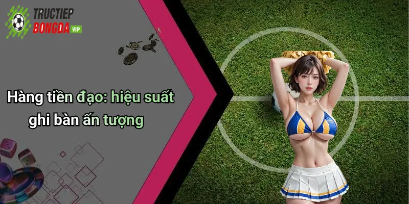 Hàng tiền đạo: hiệu suất ghi bàn ấn tượng