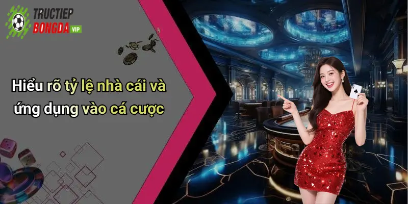 Hiểu rõ tỷ lệ nhà cái và ứng dụng vào cá cược