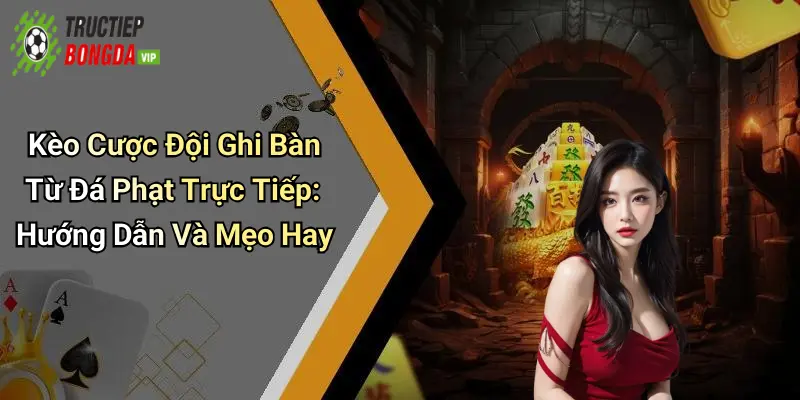 Kèo Cược Đội Ghi Bàn Từ Đá Phạt Trực Tiếp: Hướng Dẫn Và Mẹo Hay