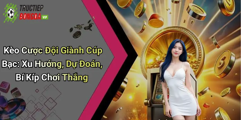 Kèo Cược Đội Giành Cúp Bạc: Xu Hướng, Dự Đoán, Bí Kíp Chơi Thắng