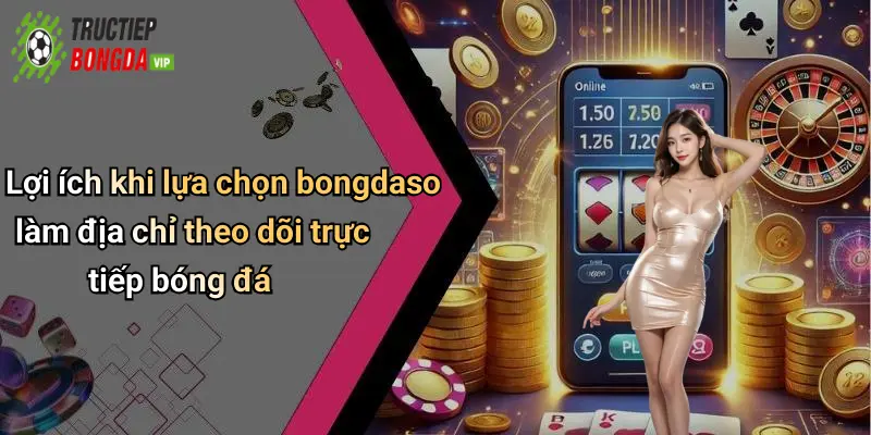 Lợi ích khi lựa chọn bongdaso làm địa chỉ theo dõi trực tiếp bóng đá