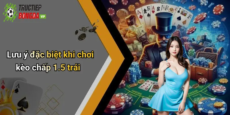 Lưu ý đặc biệt khi chơi kèo chấp 1.5 trái