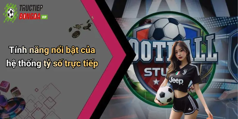 Tính năng nổi bật của hệ thống tỷ số trực tiếp