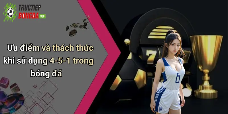 Ưu điểm và thách thức khi sử dụng 4-5-1 trong bóng đá