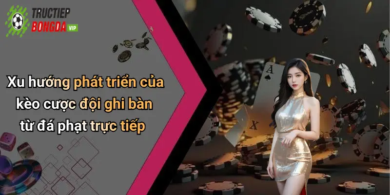Xu hướng phát triển của kèo cược đội ghi bàn từ đá phạt trực tiếp