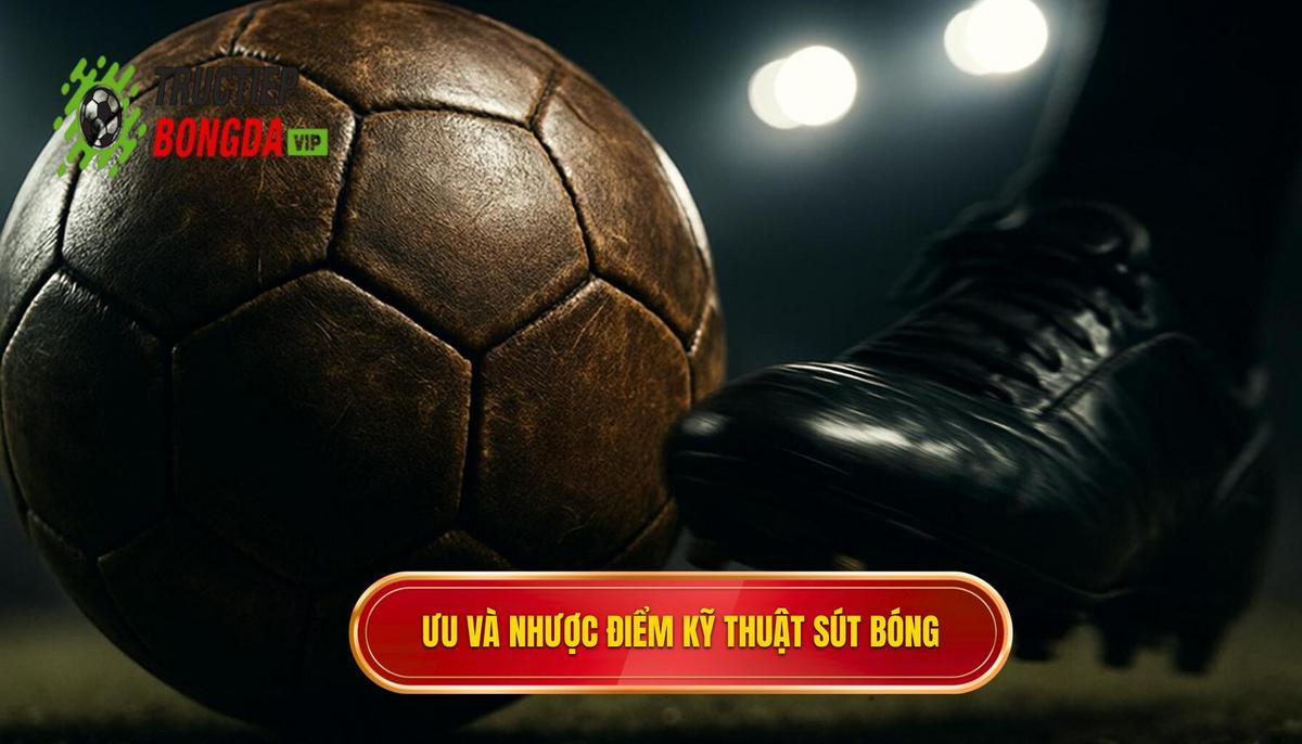 Ưu điểm và Nhược điểm chiến thuật của Kỹ thuật Sút Bóng Bằng Đầu Ngón Chân