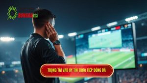 Trọng tài VAR uy tín TRỰC TIẾP BÓNG ĐÁ