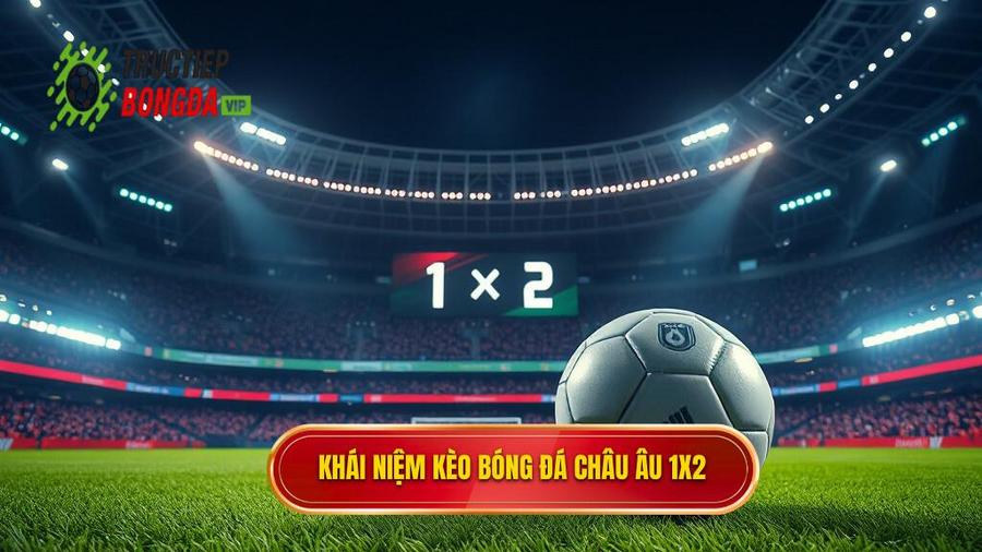 1. Kèo bóng đá Châu Âu là gì? Khái niệm cơ bản cho người mới